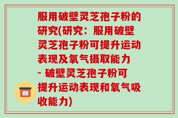 服用破壁灵芝孢子粉的研究(研究:服用破壁灵芝孢子粉可提升运动表现及氧气摄取能力 - 破壁灵芝孢子粉可提升运动表现和氧气吸收能力)-第1张图片-破壁灵芝孢子粉研究指南 服用破壁灵芝孢子粉的研究(研究:服用破壁灵芝孢子粉可提升运动表现及氧气摄取能力 - 破壁灵芝孢子粉可提升运动表现和氧气吸收能力)-第1张图片-破壁灵芝孢子粉研究指南