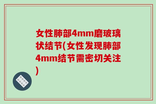 女性肺部4mm磨玻璃状结节(女性发现肺部4mm结节需密切关注)-第1张图片-破壁灵芝孢子粉研究指南 女性肺部4mm磨玻璃状结节(女性发现肺部4mm结节需密切关注)-第1张图片-破壁灵芝孢子粉研究指南
