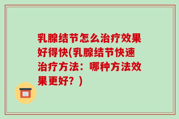 乳腺结节怎么治疗效果好得快(乳腺结节快速治疗方法:哪种方法效果更好?)-第1张图片-破壁灵芝孢子粉研究指南 乳腺结节怎么治疗效果好得快(乳腺结节快速治疗方法:哪种方法效果更好?)-第1张图片-破壁灵芝孢子粉研究指南