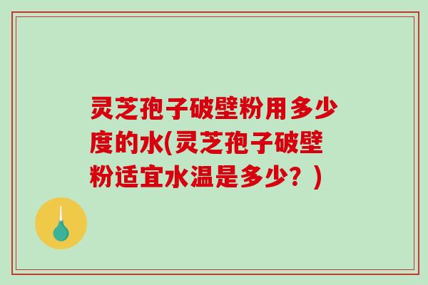 灵芝孢子破壁粉用多少度的水(灵芝孢子破壁粉适宜水温是多少?)-第1张图片-破壁灵芝孢子粉研究指南 灵芝孢子破壁粉用多少度的水(灵芝孢子破壁粉适宜水温是多少?)-第1张图片-破壁灵芝孢子粉研究指南