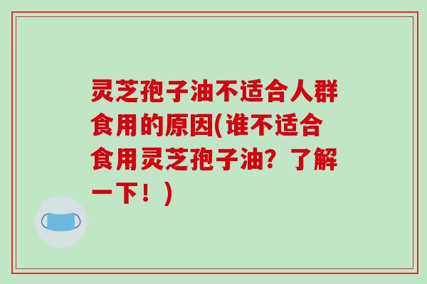灵芝孢子油不适合人群食用的原因(谁不适合食用灵芝孢子油?了解一下!)-第1张图片-破壁灵芝孢子粉研究指南 灵芝孢子油不适合人群食用的原因(谁不适合食用灵芝孢子油?了解一下!)-第1张图片-破壁灵芝孢子粉研究指南
