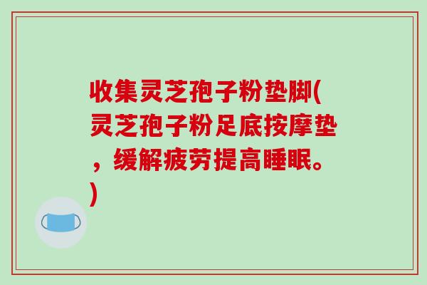 收集灵芝孢子粉垫脚(灵芝孢子粉足底按摩垫,缓解疲劳提高睡眠。)-第1张图片-破壁灵芝孢子粉研究指南 收集灵芝孢子粉垫脚(灵芝孢子粉足底按摩垫,缓解疲劳提高睡眠。)-第1张图片-破壁灵芝孢子粉研究指南