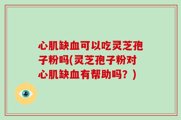 心肌缺血可以吃灵芝孢子粉吗(灵芝孢子粉对心肌缺血有帮助吗?)-第1张图片-破壁灵芝孢子粉研究指南 心肌缺血可以吃灵芝孢子粉吗(灵芝孢子粉对心肌缺血有帮助吗?)-第1张图片-破壁灵芝孢子粉研究指南