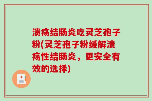 溃疡结肠炎吃灵芝孢子粉(灵芝孢子粉缓解溃疡性结肠炎,更安全有效的选择)-第1张图片-破壁灵芝孢子粉研究指南 溃疡结肠炎吃灵芝孢子粉(灵芝孢子粉缓解溃疡性结肠炎,更安全有效的选择)-第1张图片-破壁灵芝孢子粉研究指南