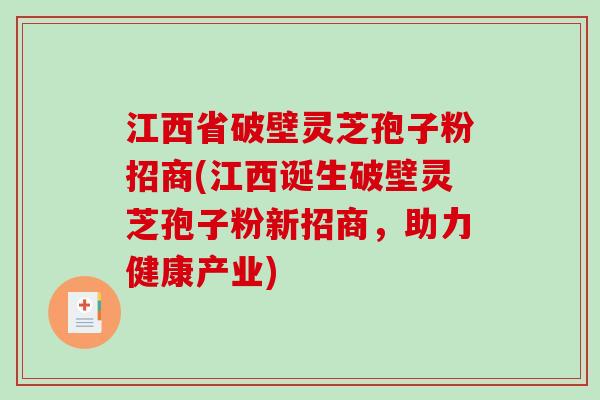 江西省破壁灵芝孢子粉招商(江西诞生破壁灵芝孢子粉新招商,助力健康产业)-第1张图片-破壁灵芝孢子粉研究指南 江西省破壁灵芝孢子粉招商(江西诞生破壁灵芝孢子粉新招商,助力健康产业)-第1张图片-破壁灵芝孢子粉研究指南