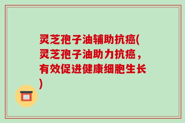 灵芝孢子油辅助抗癌(灵芝孢子油助力抗癌,有效促进健康细胞生长)-第1张图片-破壁灵芝孢子粉研究指南 灵芝孢子油辅助抗癌(灵芝孢子油助力抗癌,有效促进健康细胞生长)-第1张图片-破壁灵芝孢子粉研究指南