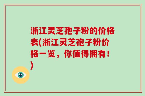 浙江灵芝孢子粉的价格表(浙江灵芝孢子粉价格一览,你值得拥有!)-第1张图片-破壁灵芝孢子粉研究指南 浙江灵芝孢子粉的价格表(浙江灵芝孢子粉价格一览,你值得拥有!)-第1张图片-破壁灵芝孢子粉研究指南