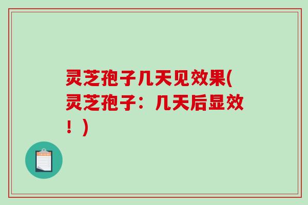 灵芝孢子几天见效果(灵芝孢子:几天后显效!)-第1张图片-破壁灵芝孢子粉研究指南 灵芝孢子几天见效果(灵芝孢子:几天后显效!)-第1张图片-破壁灵芝孢子粉研究指南