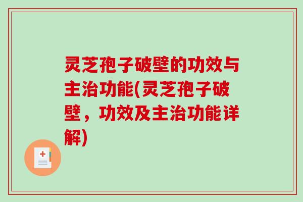 灵芝孢子破壁的功效与主治功能(灵芝孢子破壁，功效及主治功能详解)-第1张图片-破壁灵芝孢子粉研究指南