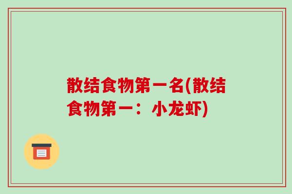 散结食物第一名(散结食物第一:小龙虾)-第1张图片-破壁灵芝孢子粉研究指南 散结食物第一名(散结食物第一:小龙虾)-第1张图片-破壁灵芝孢子粉研究指南