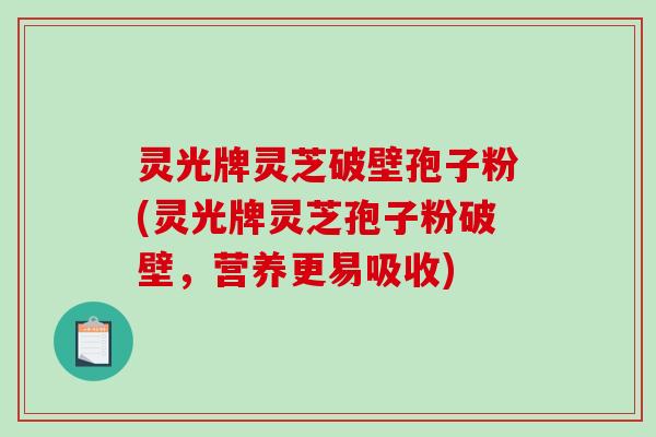 灵光牌灵芝破壁孢子粉(灵光牌灵芝孢子粉破壁,营养更易吸收)-第1张图片-破壁灵芝孢子粉研究指南 灵光牌灵芝破壁孢子粉(灵光牌灵芝孢子粉破壁,营养更易吸收)-第1张图片-破壁灵芝孢子粉研究指南