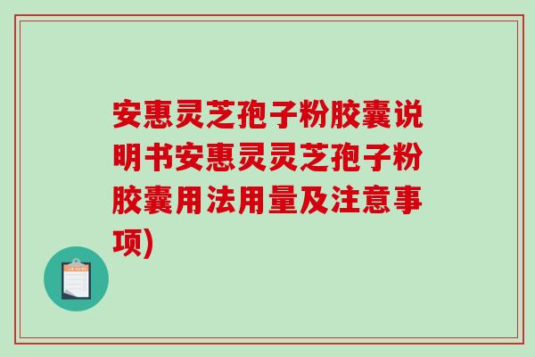安惠灵芝孢子粉胶囊说明书安惠灵灵芝孢子粉胶囊用法用量及注意事项)-第1张图片-破壁灵芝孢子粉研究指南
