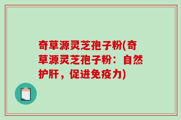 奇草源灵芝孢子粉(奇草源灵芝孢子粉:自然护肝,促进免疫力)-第1张图片-破壁灵芝孢子粉研究指南 奇草源灵芝孢子粉(奇草源灵芝孢子粉:自然护肝,促进免疫力)-第1张图片-破壁灵芝孢子粉研究指南
