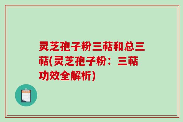 灵芝孢子粉三萜和总三萜(灵芝孢子粉:三萜功效全解析)-第1张图片-破壁灵芝孢子粉研究指南 灵芝孢子粉三萜和总三萜(灵芝孢子粉:三萜功效全解析)-第1张图片-破壁灵芝孢子粉研究指南