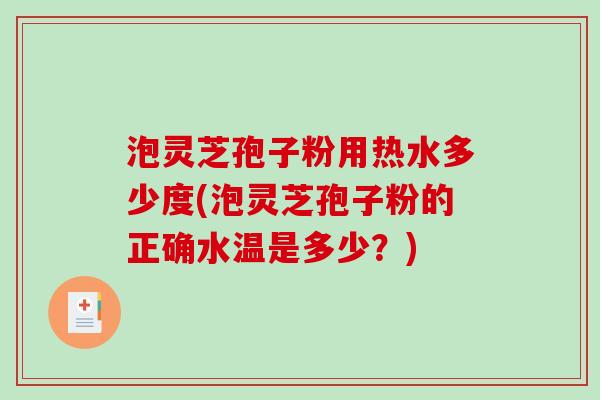 泡灵芝孢子粉用热水多少度(泡灵芝孢子粉的正确水温是多少?)-第1张图片-破壁灵芝孢子粉研究指南 泡灵芝孢子粉用热水多少度(泡灵芝孢子粉的正确水温是多少?)-第1张图片-破壁灵芝孢子粉研究指南