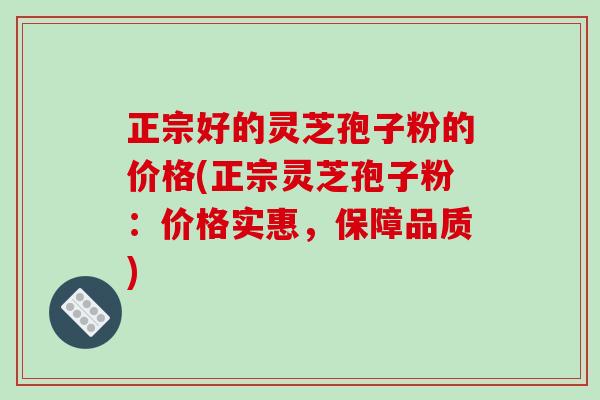 正宗好的灵芝孢子粉的价格(正宗灵芝孢子粉:价格实惠,保障品质)-第1张图片-破壁灵芝孢子粉研究指南 正宗好的灵芝孢子粉的价格(正宗灵芝孢子粉:价格实惠,保障品质)-第1张图片-破壁灵芝孢子粉研究指南