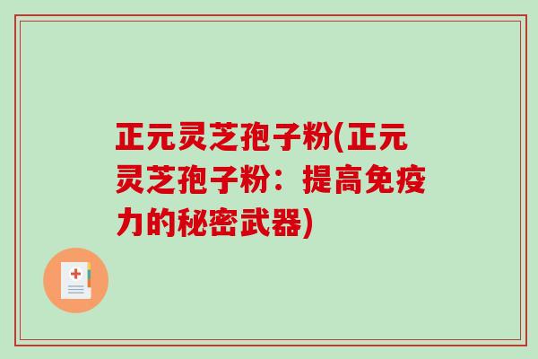 正元灵芝孢子粉(正元灵芝孢子粉:提高免疫力的秘密武器)-第1张图片-破壁灵芝孢子粉研究指南 正元灵芝孢子粉(正元灵芝孢子粉:提高免疫力的秘密武器)-第1张图片-破壁灵芝孢子粉研究指南