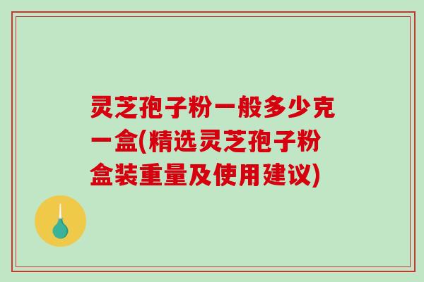 灵芝孢子粉一般多少克一盒(精选灵芝孢子粉盒装重量及使用建议)-第1张图片-破壁灵芝孢子粉研究指南 灵芝孢子粉一般多少克一盒(精选灵芝孢子粉盒装重量及使用建议)-第1张图片-破壁灵芝孢子粉研究指南