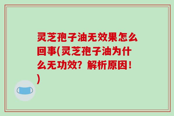灵芝孢子油无效果怎么回事(灵芝孢子油为什么无功效?解析原因!)-第1张图片-破壁灵芝孢子粉研究指南 灵芝孢子油无效果怎么回事(灵芝孢子油为什么无功效?解析原因!)-第1张图片-破壁灵芝孢子粉研究指南