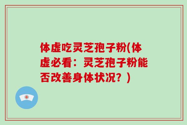 体虚吃灵芝孢子粉(体虚必看:灵芝孢子粉能否改善身体状况?)-第1张图片-破壁灵芝孢子粉研究指南 体虚吃灵芝孢子粉(体虚必看:灵芝孢子粉能否改善身体状况?)-第1张图片-破壁灵芝孢子粉研究指南