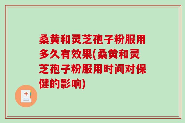 桑黄和灵芝孢子粉服用多久有效果(桑黄和灵芝孢子粉服用时间对保健的影响)-第1张图片-破壁灵芝孢子粉研究指南 桑黄和灵芝孢子粉服用多久有效果(桑黄和灵芝孢子粉服用时间对保健的影响)-第1张图片-破壁灵芝孢子粉研究指南