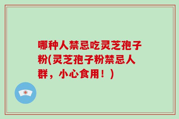 哪种人禁忌吃灵芝孢子粉(灵芝孢子粉禁忌人群,小心食用!)-第1张图片-破壁灵芝孢子粉研究指南 哪种人禁忌吃灵芝孢子粉(灵芝孢子粉禁忌人群,小心食用!)-第1张图片-破壁灵芝孢子粉研究指南