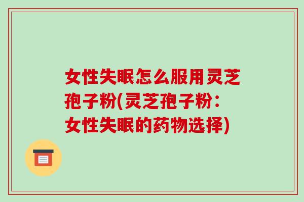 女性失眠怎么服用灵芝孢子粉(灵芝孢子粉:女性失眠的药物选择)-第1张图片-破壁灵芝孢子粉研究指南 女性失眠怎么服用灵芝孢子粉(灵芝孢子粉:女性失眠的药物选择)-第1张图片-破壁灵芝孢子粉研究指南