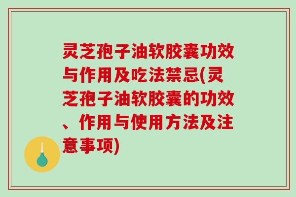 灵芝孢子油软胶囊功效与作用及吃法禁忌(灵芝孢子油软胶囊的功效、作用与使用方法及注意事项)-第1张图片-破壁灵芝孢子粉研究指南