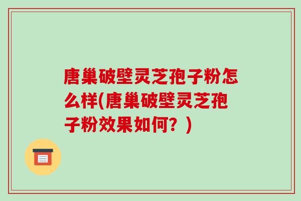 唐巢破壁灵芝孢子粉怎么样(唐巢破壁灵芝孢子粉效果如何?)-第1张图片-破壁灵芝孢子粉研究指南 唐巢破壁灵芝孢子粉怎么样(唐巢破壁灵芝孢子粉效果如何?)-第1张图片-破壁灵芝孢子粉研究指南