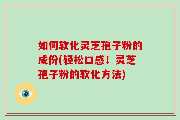 如何软化灵芝孢子粉的成份(轻松口感!灵芝孢子粉的软化方法)-第1张图片-破壁灵芝孢子粉研究指南 如何软化灵芝孢子粉的成份(轻松口感!灵芝孢子粉的软化方法)-第1张图片-破壁灵芝孢子粉研究指南