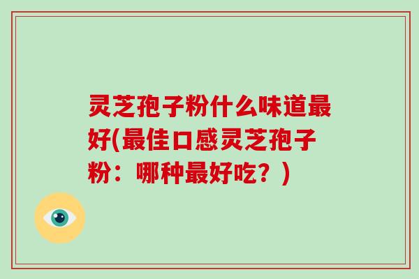 灵芝孢子粉什么味道最好(最佳口感灵芝孢子粉:哪种最好吃?)-第1张图片-破壁灵芝孢子粉研究指南 灵芝孢子粉什么味道最好(最佳口感灵芝孢子粉:哪种最好吃?)-第1张图片-破壁灵芝孢子粉研究指南