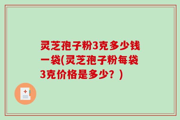 灵芝孢子粉3克多少钱一袋(灵芝孢子粉每袋3克价格是多少?)-第1张图片-破壁灵芝孢子粉研究指南 灵芝孢子粉3克多少钱一袋(灵芝孢子粉每袋3克价格是多少?)-第1张图片-破壁灵芝孢子粉研究指南