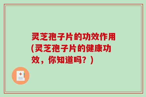 灵芝孢子片的功效作用(灵芝孢子片的健康功效,你知道吗?)-第1张图片-破壁灵芝孢子粉研究指南 灵芝孢子片的功效作用(灵芝孢子片的健康功效,你知道吗?)-第1张图片-破壁灵芝孢子粉研究指南