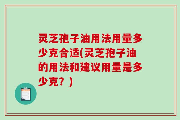 灵芝孢子油用法用量多少克合适(灵芝孢子油的用法和建议用量是多少克?)-第1张图片-破壁灵芝孢子粉研究指南 灵芝孢子油用法用量多少克合适(灵芝孢子油的用法和建议用量是多少克?)-第1张图片-破壁灵芝孢子粉研究指南