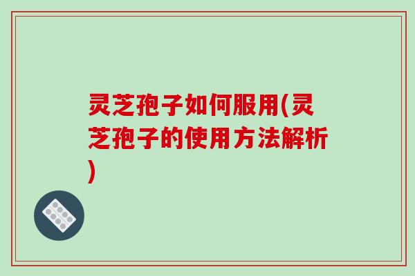 灵芝孢子如何服用(灵芝孢子的使用方法解析)-第1张图片-破壁灵芝孢子粉研究指南 灵芝孢子如何服用(灵芝孢子的使用方法解析)-第1张图片-破壁灵芝孢子粉研究指南