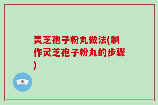 灵芝孢子粉丸做法(制作灵芝孢子粉丸的步骤)-第1张图片-破壁灵芝孢子粉研究指南 灵芝孢子粉丸做法(制作灵芝孢子粉丸的步骤)-第1张图片-破壁灵芝孢子粉研究指南