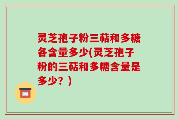 灵芝孢子粉三萜和多糖各含量多少(灵芝孢子粉的三萜和多糖含量是多少?)-第1张图片-破壁灵芝孢子粉研究指南 灵芝孢子粉三萜和多糖各含量多少(灵芝孢子粉的三萜和多糖含量是多少?)-第1张图片-破壁灵芝孢子粉研究指南
