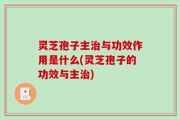 灵芝孢子主治与功效作用是什么(灵芝孢子的功效与主治)-第1张图片-破壁灵芝孢子粉研究指南 灵芝孢子主治与功效作用是什么(灵芝孢子的功效与主治)-第1张图片-破壁灵芝孢子粉研究指南
