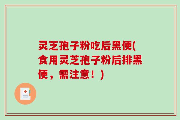 灵芝孢子粉吃后黑便(食用灵芝孢子粉后排黑便,需注意!)-第1张图片-破壁灵芝孢子粉研究指南 灵芝孢子粉吃后黑便(食用灵芝孢子粉后排黑便,需注意!)-第1张图片-破壁灵芝孢子粉研究指南