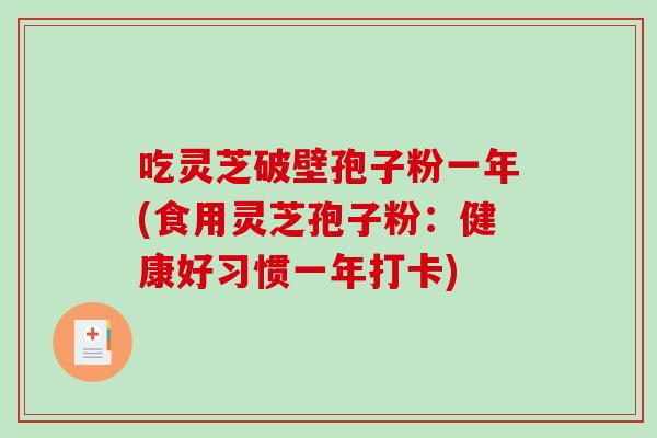 吃灵芝破壁孢子粉一年(食用灵芝孢子粉:健康好习惯一年打卡)-第1张图片-破壁灵芝孢子粉研究指南 吃灵芝破壁孢子粉一年(食用灵芝孢子粉:健康好习惯一年打卡)-第1张图片-破壁灵芝孢子粉研究指南