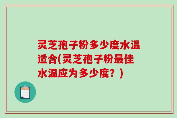 灵芝孢子粉多少度水温适合(灵芝孢子粉最佳水温应为多少度?)-第1张图片-破壁灵芝孢子粉研究指南 灵芝孢子粉多少度水温适合(灵芝孢子粉最佳水温应为多少度?)-第1张图片-破壁灵芝孢子粉研究指南