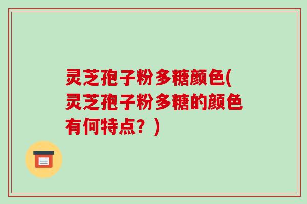 灵芝孢子粉多糖颜色(灵芝孢子粉多糖的颜色有何特点?)-第1张图片-破壁灵芝孢子粉研究指南 灵芝孢子粉多糖颜色(灵芝孢子粉多糖的颜色有何特点?)-第1张图片-破壁灵芝孢子粉研究指南