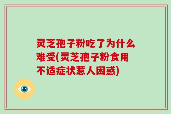 灵芝孢子粉吃了为什么难受(灵芝孢子粉食用不适症状惹人困惑)-第1张图片-破壁灵芝孢子粉研究指南