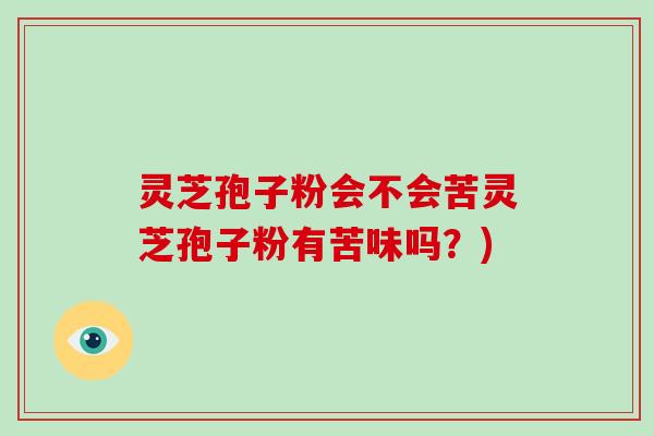灵芝孢子粉会不会苦灵芝孢子粉有苦味吗?)-第1张图片-破壁灵芝孢子粉研究指南 灵芝孢子粉会不会苦灵芝孢子粉有苦味吗?)-第1张图片-破壁灵芝孢子粉研究指南