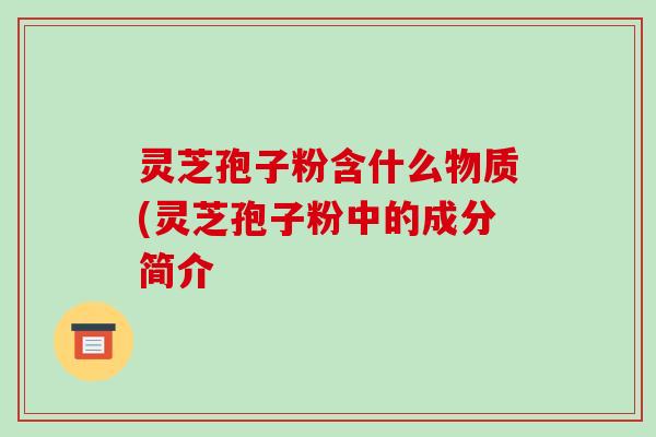 灵芝孢子粉含什么物质(灵芝孢子粉中的成分简介-第1张图片-破壁灵芝孢子粉研究指南 灵芝孢子粉含什么物质(灵芝孢子粉中的成分简介-第1张图片-破壁灵芝孢子粉研究指南