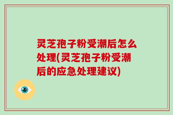 灵芝孢子粉受潮后怎么处理(灵芝孢子粉受潮后的应急处理建议)-第1张图片-破壁灵芝孢子粉研究指南 灵芝孢子粉受潮后怎么处理(灵芝孢子粉受潮后的应急处理建议)-第1张图片-破壁灵芝孢子粉研究指南