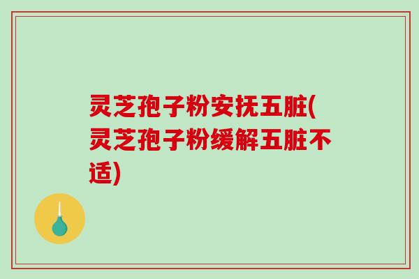 灵芝孢子粉安抚五脏(灵芝孢子粉缓解五脏不适)-第1张图片-破壁灵芝孢子粉研究指南 灵芝孢子粉安抚五脏(灵芝孢子粉缓解五脏不适)-第1张图片-破壁灵芝孢子粉研究指南