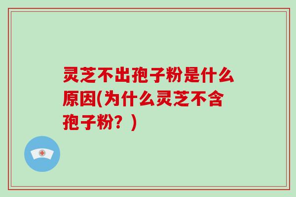 灵芝不出孢子粉是什么原因(为什么灵芝不含孢子粉?)-第1张图片-破壁灵芝孢子粉研究指南 灵芝不出孢子粉是什么原因(为什么灵芝不含孢子粉?)-第1张图片-破壁灵芝孢子粉研究指南