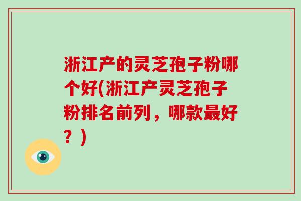 浙江产的灵芝孢子粉哪个好(浙江产灵芝孢子粉排名前列，哪款最好？)-第1张图片-破壁灵芝孢子粉研究指南