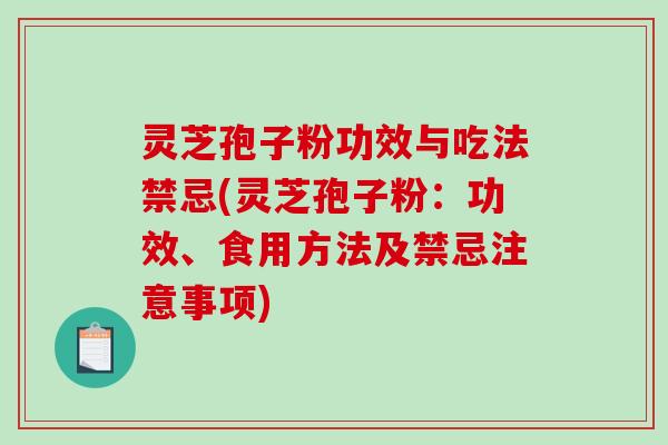 灵芝孢子粉功效与吃法禁忌(灵芝孢子粉：功效、食用方法及禁忌注意事项)-第1张图片-破壁灵芝孢子粉研究指南